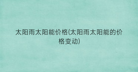 太阳雨太阳能价格(太阳雨太阳能的价格变动)