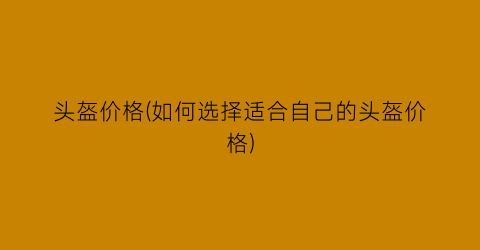 “头盔价格(如何选择适合自己的头盔价格)