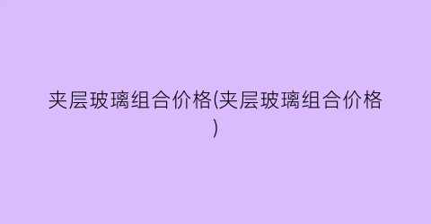 夹层玻璃组合价格(夹层玻璃组合价格)