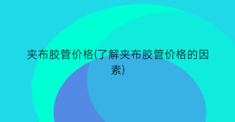 夹布胶管价格(了解夹布胶管价格的因素)