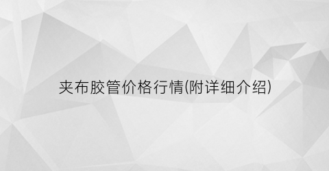 夹布胶管价格行情(附详细介绍)