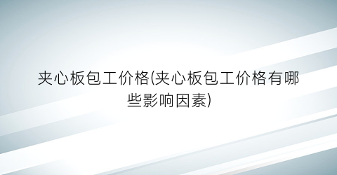 夹心板包工价格(夹心板包工价格有哪些影响因素)