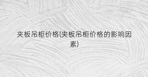 “夹板吊柜价格(夹板吊柜价格的影响因素)