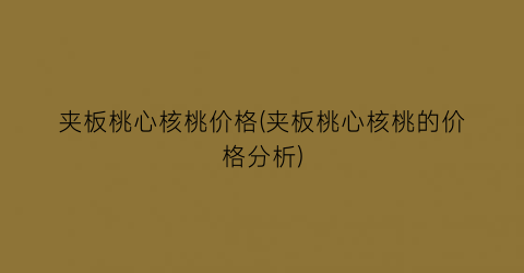 夹板桃心核桃价格(夹板桃心核桃的价格分析)