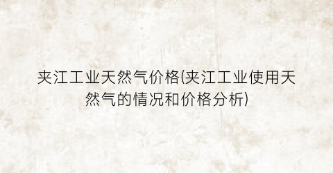 夹江工业天然气价格(夹江工业使用天然气的情况和价格分析)