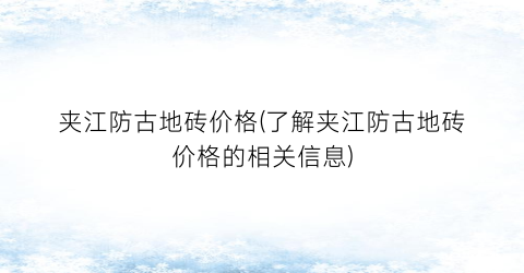 夹江防古地砖价格(了解夹江防古地砖价格的相关信息)