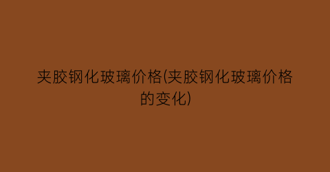 “夹胶钢化玻璃价格(夹胶钢化玻璃价格的变化)