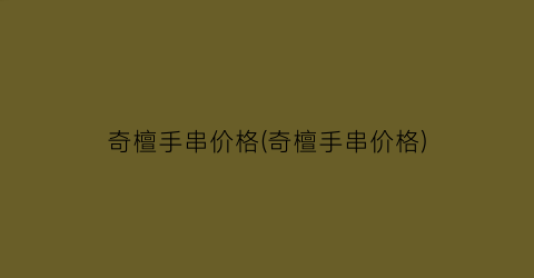 奇檀手串价格(奇檀手串价格)