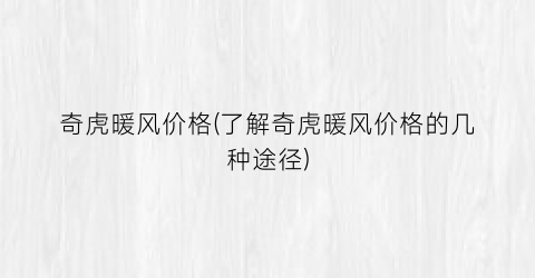 奇虎暖风价格(了解奇虎暖风价格的几种途径)