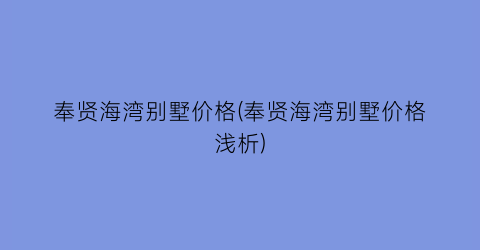 奉贤海湾别墅价格(奉贤海湾别墅价格浅析)