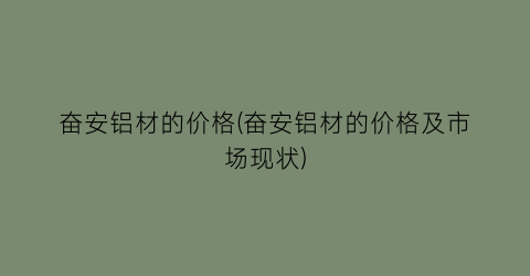 奋安铝材的价格(奋安铝材的价格及市场现状)