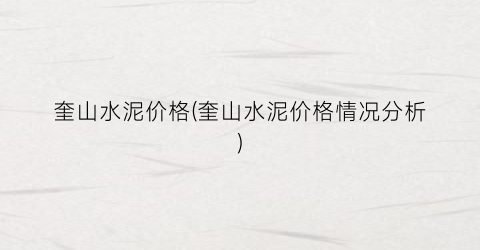 奎山水泥价格(奎山水泥价格情况分析)