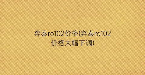 奔泰ro102价格(奔泰ro102价格大幅下调)