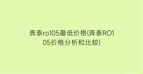奔泰ro105最低价格(奔泰RO105价格分析和比较)
