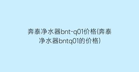 奔泰净水器bnt-q01价格(奔泰净水器bntq01的价格)