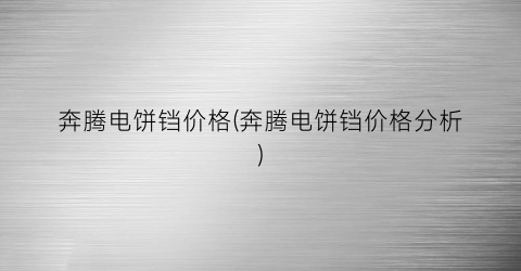 奔腾电饼铛价格(奔腾电饼铛价格分析)