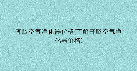 “奔腾空气净化器价格(了解奔腾空气净化器价格)