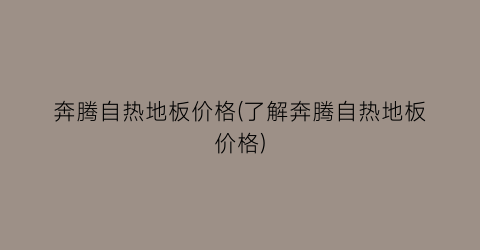 奔腾自热地板价格(了解奔腾自热地板价格)