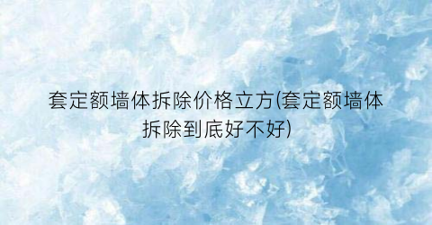 套定额墙体拆除价格立方(套定额墙体拆除到底好不好)