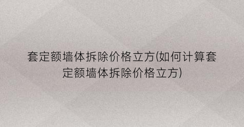 套定额墙体拆除价格立方(如何计算套定额墙体拆除价格立方)