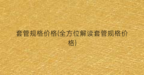 套管规格价格(全方位解读套管规格价格)