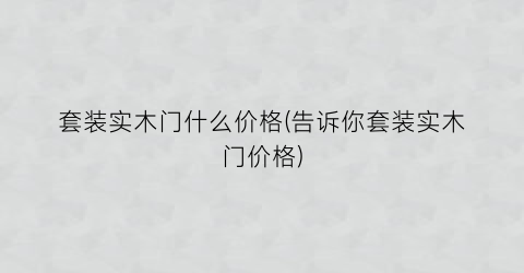 套装实木门什么价格(告诉你套装实木门价格)