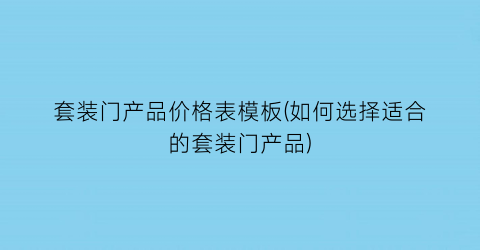 套装门产品价格表模板(如何选择适合的套装门产品)