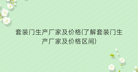 套装门生产厂家及价格(了解套装门生产厂家及价格区间)