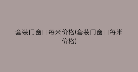 “套装门窗口每米价格(套装门窗口每米价格)