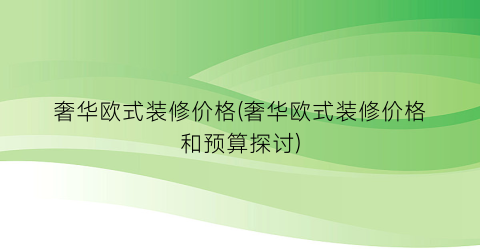 奢华欧式装修价格(奢华欧式装修价格和预算探讨)