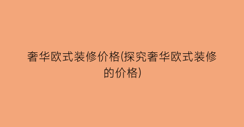 奢华欧式装修价格(探究奢华欧式装修的价格)