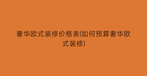 奢华欧式装修价格表(如何预算奢华欧式装修)