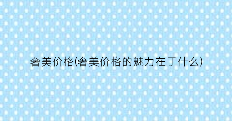 奢美价格(奢美价格的魅力在于什么)