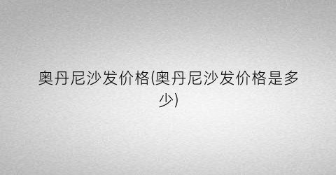 奥丹尼沙发价格(奥丹尼沙发价格是多少)