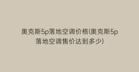 奥克斯5p落地空调价格(奥克斯5p落地空调售价达到多少)
