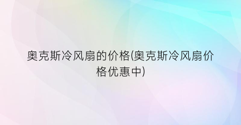 奥克斯冷风扇的价格(奥克斯冷风扇价格优惠中)