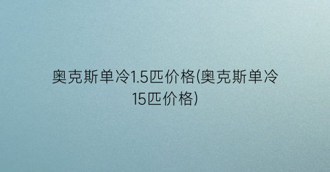 奥克斯单冷1.5匹价格(奥克斯单冷15匹价格)