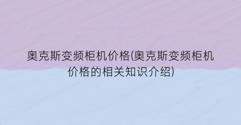 奥克斯变频柜机价格(奥克斯变频柜机价格的相关知识介绍)