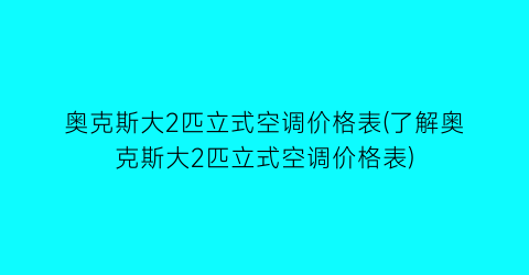奥克斯大2匹立式空调价格表(了解奥克斯大2匹立式空调价格表)