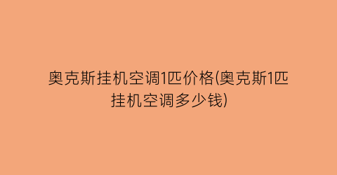 奥克斯挂机空调1匹价格(奥克斯1匹挂机空调多少钱)