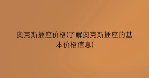 奥克斯插座价格(了解奥克斯插座的基本价格信息)