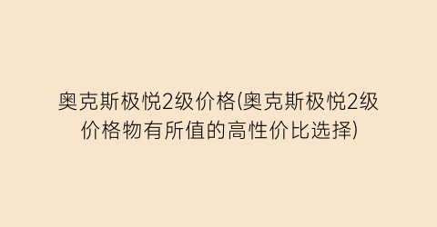 奥克斯极悦2级价格(奥克斯极悦2级价格物有所值的高性价比选择)