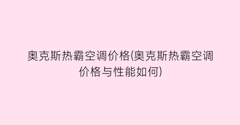 奥克斯热霸空调价格(奥克斯热霸空调价格与性能如何)