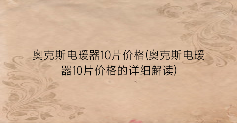 奥克斯电暖器10片价格(奥克斯电暖器10片价格的详细解读)