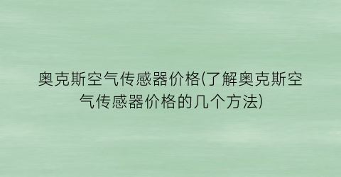奥克斯空气传感器价格(了解奥克斯空气传感器价格的几个方法)
