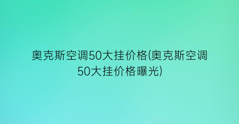 奥克斯空调50大挂价格(奥克斯空调50大挂价格曝光)
