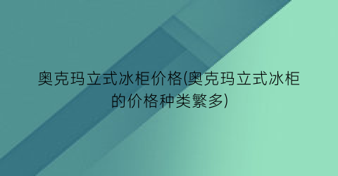 奥克玛立式冰柜价格(奥克玛立式冰柜的价格种类繁多)