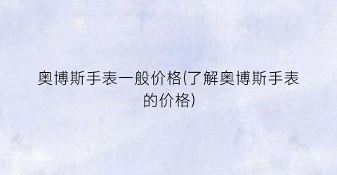 奥博斯手表一般价格(了解奥博斯手表的价格)