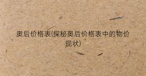 奥后价格表(探秘奥后价格表中的物价现状)