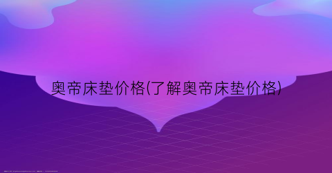 奥帝床垫价格(了解奥帝床垫价格)